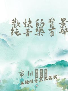 欢快的背景音乐纯音乐有哪些