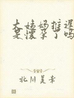 大姨妈推迟两周是怀孕了吗