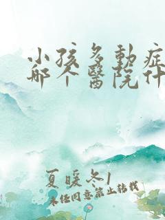 小孩多动症挂去哪个医院什么科