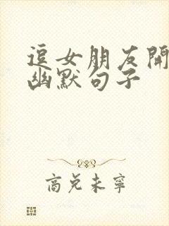 逗女朋友开心的幽默句子