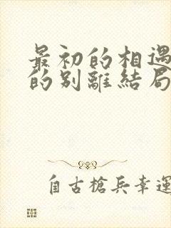 最初的相遇最后的别离结局是悲剧吗