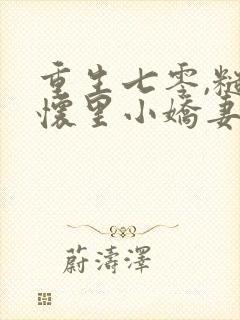 重生七零,糙汉怀里小娇妻甜又软