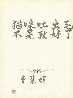 猫咪吐出毛球是不是就好了