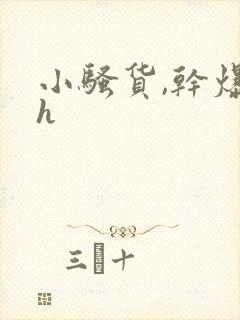 小骚货,干爆你h