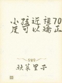 小孩近视700度可以矫正