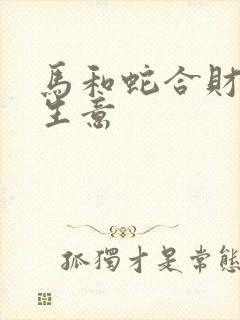 马和蛇合财吗做生意