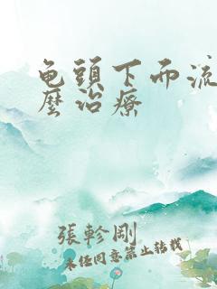 龟头下面流脓怎么治疗