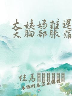 大姨妈推迟十几天胸部胀痛是怎么回事