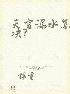 天窗漏水怎么解决?