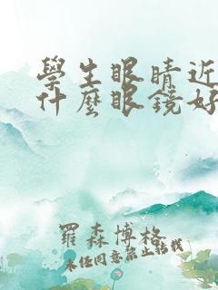 学生眼睛近视配什么眼镜好