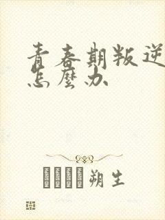 青春期叛逆家长怎么办