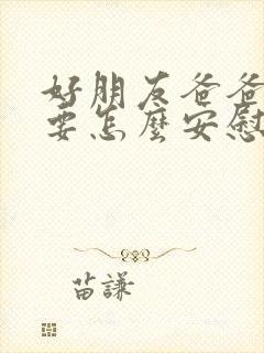 好朋友爸爸过世要怎么安慰她