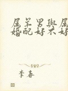 属羊男与属龙女婚配好不好