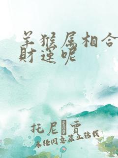 羊猴属相合不合财运呢