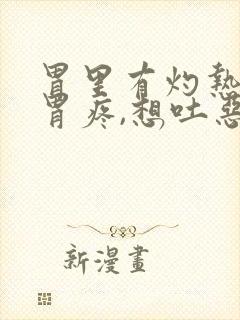 胃里有灼热感,胃疼,想吐恶心