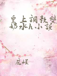 皇上调教双乳喷奶水h小说