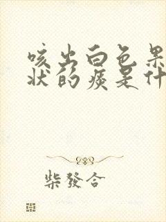 咳出白色果冻胶状的痰是什么原因