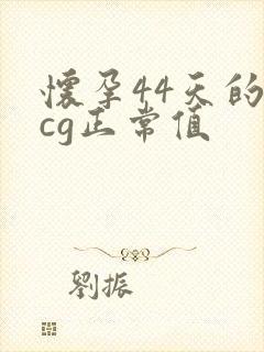 怀孕44天的hcg正常值