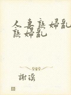 人妻熟妇乱人妻熟妇乱