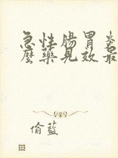 急性肠胃炎吃什么药见效最快