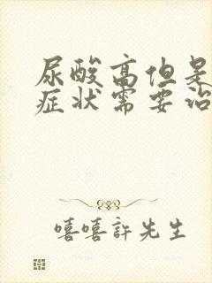 尿酸高但是没有症状需要治疗吗