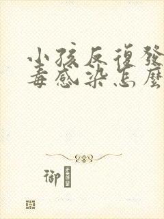 小孩反复发烧病毒感染怎么办