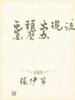 龟头出现流黄脓怎么办