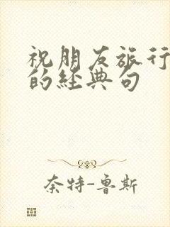 祝朋友旅行快乐的经典句