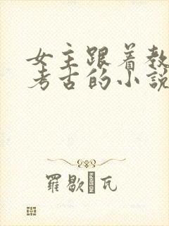 女主跟着教授去考古的小说