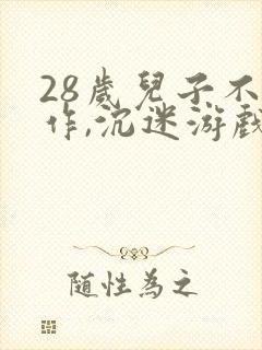 28岁儿子不工作,沉迷游戏