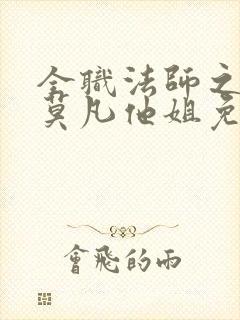 全职法师之我是莫凡他姐免费阅读正版