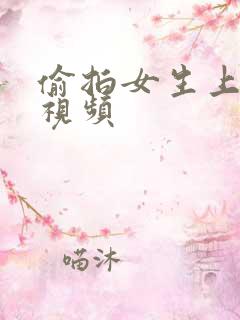 偷拍女生上厕所视频