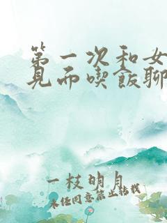 第一次和女孩子见面吃饭聊什么