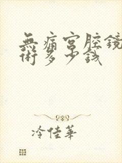 无痛宫腔镜清宫术多少钱