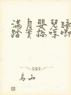 满月婴儿睡觉不踏实总哼唧使劲