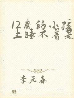 12岁的小孩晚上睡不着是什么原因