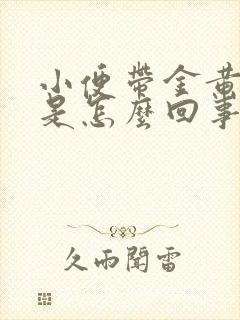 小便带金黄色的是怎么回事