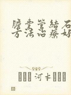 胆囊管结石什么方法治疗好