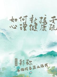 如何对孩子进行心理健康疏导