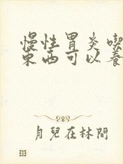 慢性胃炎吃什么东西可以养胃