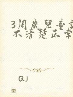 3周岁儿童说话不清楚正常吗