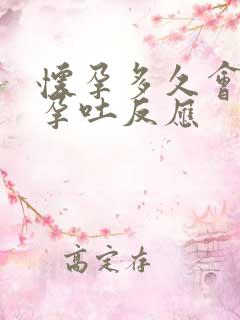 怀孕多久会产生孕吐反应