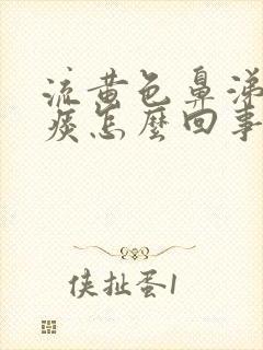 流黄色鼻涕咳黄痰怎么回事