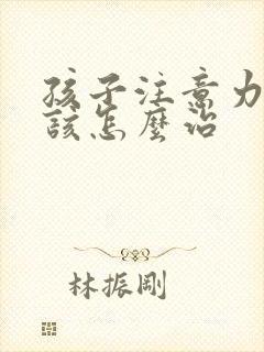 孩子注意力缺陷该怎么治