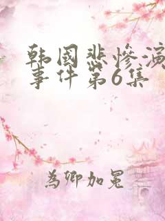 韩国悲惨演艺圈事件第6集