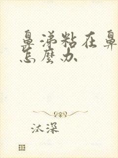 鼻涕粘在鼻腔里怎么办