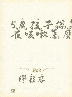 5岁孩子总是半夜咳嗽怎么回事