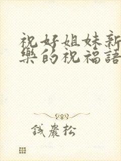 祝好姐妹新婚快乐的祝福语