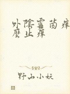 外阴霉菌痒擦什么止痒