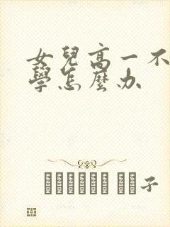 女儿高一不肯上学怎么办